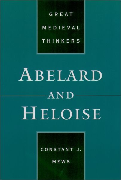 Cover for Mews, Constant J. (Senior Lecturer, Department of History, and Director for Studies in Religion and Theology, Senior Lecturer, Department of History, and Director for Studies in Religion and Theology, Monash University) · Abelard and Heloise - Great Medieval Thinkers (Paperback Bog) (2005)