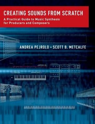 Cover for Pejrolo, Andrea (Chair, Contemporary Writing and Production, Chair, Contemporary Writing and Production, Berklee College of Music) · Creating Sounds from Scratch: A Practical Guide to Music Synthesis for Producers and Composers (Paperback Book) (2017)
