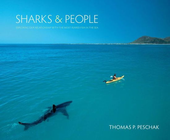 Cover for Thomas P. Peschak · Sharks and People: Exploring Our Relationship with the Most Feared Fish in the Sea (Hardcover Book) (2013)