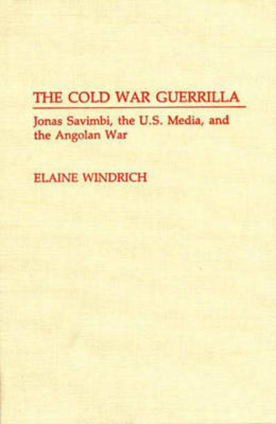 Cover for Elaine Windrich · The Cold War Guerrilla: Jonas Savimbi, the U.S. Media and the Angolan War - Contributions to the Study of Mass Media and Communications (Hardcover Book) (1992)
