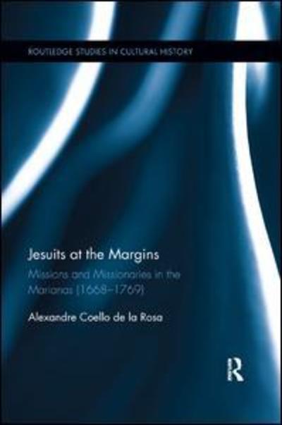 Cover for Coello de la Rosa, Alexandre (Universitat Pompeu Fabra, Spain) · Jesuits at the Margins: Missions and Missionaries in the Marianas (1668-1769) - Routledge Studies in Cultural History (Paperback Book) (2019)