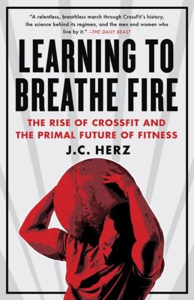 Learning to Breathe Fire: The Rise of CrossFit and the Primal Future of Fitness - J.C. Herz - Böcker - Potter/Ten Speed/Harmony/Rodale - 9780385348898 - 2 juni 2015