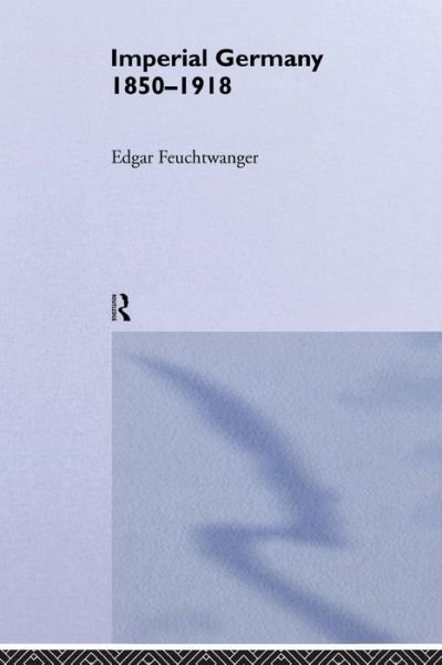 Cover for Feuchtwanger, Edgar (University of Southampton, UK) · Imperial Germany 1850-1918 (Paperback Book) (2001)