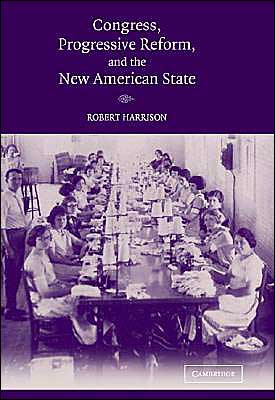 Cover for Harrison, Robert (University of Wales, Aberystwyth) · Congress, Progressive Reform, and the New American State (Hardcover Book) (2004)
