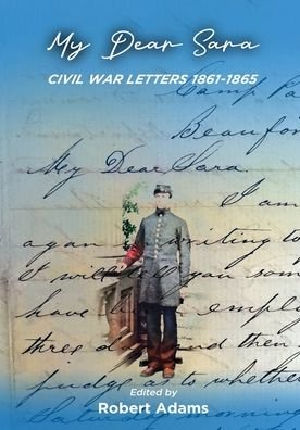 My Dear Sara Civil War Letters 1861-1865 - Robert Adams - Libros - Physician Services, PC - 9780578654898 - 5 de diciembre de 2021
