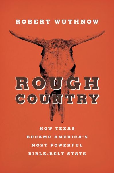 Cover for Robert Wuthnow · Rough Country: How Texas Became America's Most Powerful Bible-belt State (Hardcover Book) (2014)