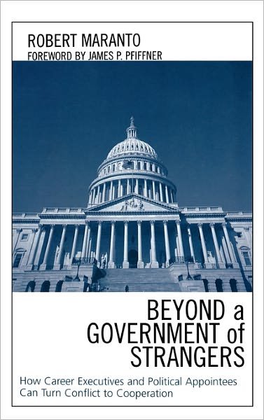 Beyond a Government of Strangers: How Career Executives and Political Appointees Can Turn Conflict to Cooperation - Robert Maranto - Książki - Lexington Books - 9780739110898 - 5 maja 2005