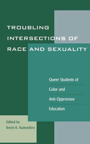 Cover for Kevin K Kumashiro · Troubling Intersections of Race and Sexuality: Queer Students of Color and Anti-Oppressive Education - Curriculum, Cultures, and (Homo)Sexualities Series (Gebundenes Buch) (2001)