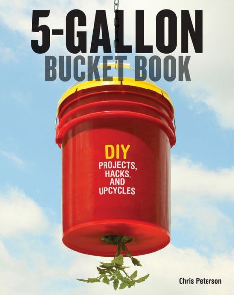 Cover for Chris Peterson · The 5-Gallon Bucket Book: Useful DIY Hacks and Upcycles for Homeowners, Small-Scale Farmers, and Preppers (Paperback Book) (2015)