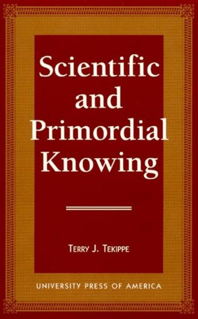 Scientific and Primordial Knowing - Terry J. Tekippe - Books - University Press of America - 9780761803898 - July 25, 1996