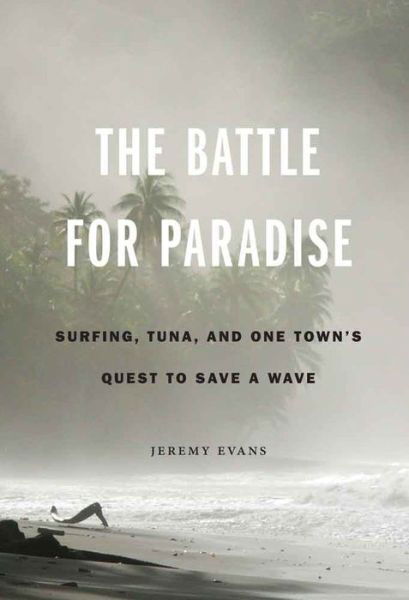 Cover for Jeremy Evans · The Battle for Paradise: Surfing, Tuna, and One Town's Quest to Save a Wave (Hardcover Book) (2015)