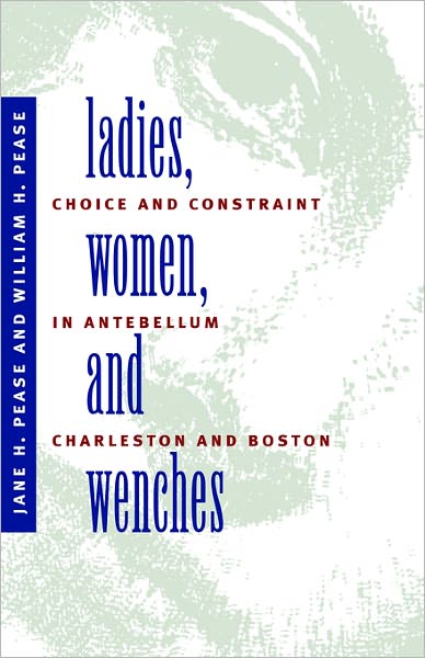 Ladies, Women, and Wenches: Choice and Constraint in Antebellum Charleston and Boston - Jane H Pease - Books - University of North Carolina Press - 9780807842898 - October 30, 1990