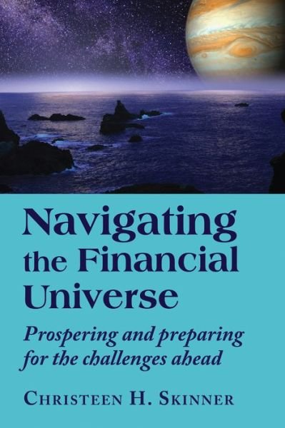 Cover for Skinner, Christeen H. (Christeen H. Skinner) · Navigating the Financial Universe: Prospering and Preparing for the Challenges Ahead (Taschenbuch) (2019)