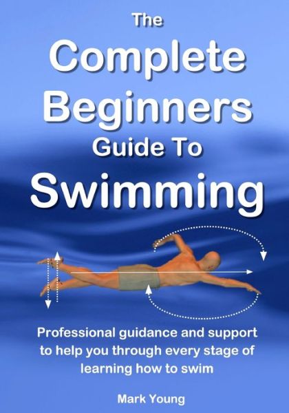 Cover for Mark Young · The Complete Beginners Guide to Swimming: Professional Guidance and Support to Help You Through Every Stage of Learning How to Swim (Taschenbuch) (2016)