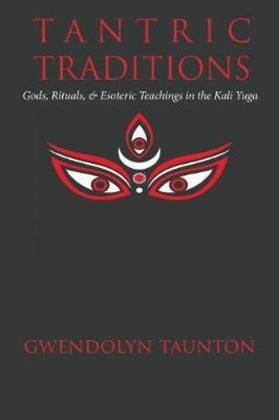 Cover for Gwendolyn Taunton · Tantric Traditions: Gods, Rituals, &amp; Esoteric Teachings in the Kali Yuga (Paperback Book) (2018)