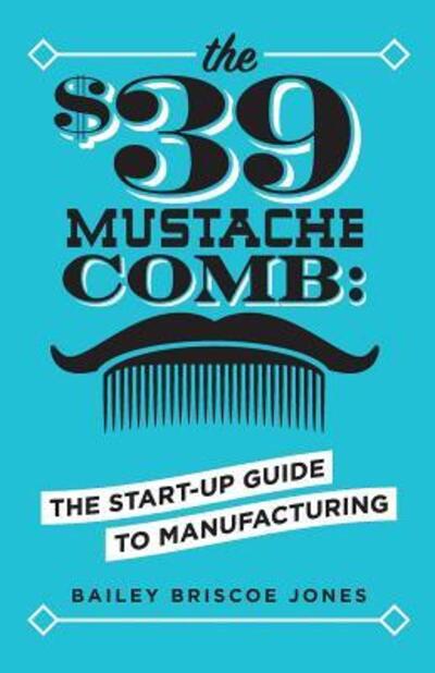 Cover for Bailey Briscoe Jones · The $39 Mustache Comb : The Start-Up Guide to Manufacturing (Paperback Book) (2018)