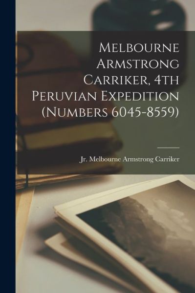 Cover for Melbourne Armstrong (1 Carriker, Jr · Melbourne Armstrong Carriker, 4th Peruvian Expedition (numbers 6045-8559) (Paperback Book) (2021)