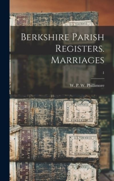 Cover for W P W (William Phillim Phillimore · Berkshire Parish Registers. Marriages; 1 (Hardcover Book) (2021)