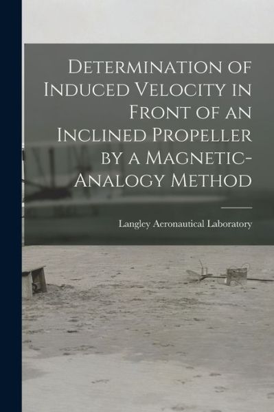 Cover for Langley Aeronautical Laboratory · Determination of Induced Velocity in Front of an Inclined Propeller by a Magnetic-analogy Method (Paperback Book) (2021)