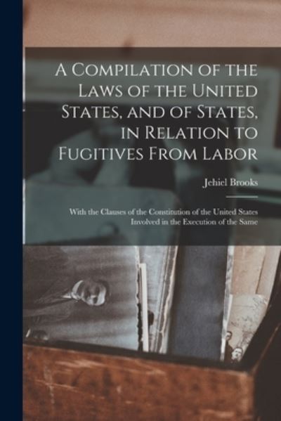 Cover for Jehiel Brooks · A Compilation of the Laws of the United States, and of States, in Relation to Fugitives From Labor (Paperback Book) (2021)