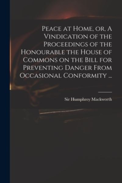 Cover for Sir Humphrey Mackworth · Peace at Home, or, A Vindication of the Proceedings of the Honourable the House of Commons on the Bill for Preventing Danger From Occasional Conformity ... (Paperback Book) (2021)