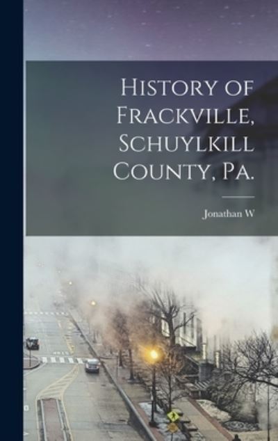 Cover for Jonathan W. B. 1854 Miller · History of Frackville, Schuylkill County, Pa (Book) (2022)