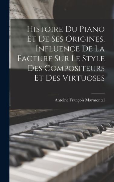 Cover for Antoine François 1816-1898 Marmontel · Histoire du Piano et de Ses Origines, Influence de la Facture Sur le Style des Compositeurs et des Virtuoses (Book) (2022)