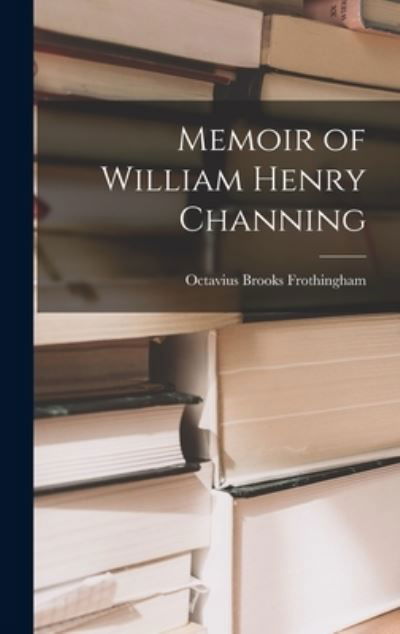 Cover for Octavius Brooks Frothingham · Memoir of William Henry Channing (Book) (2022)