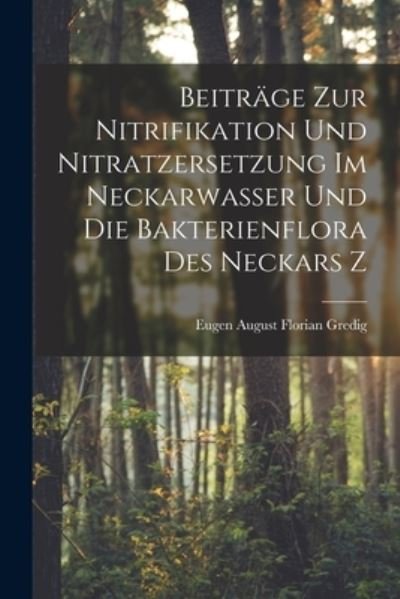 Cover for Eugen August Florian Gredig · Beiträge Zur Nitrifikation und Nitratzersetzung Im Neckarwasser und Die Bakterienflora des Neckars Z (Book) (2022)