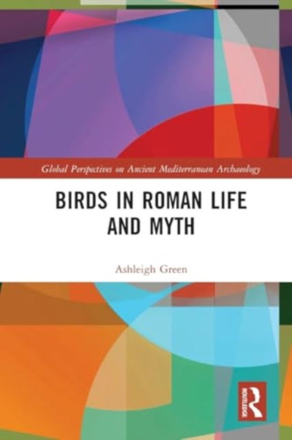 Birds in Roman Life and Myth - Global Perspectives on Ancient Mediterranean Archaeology - Ashleigh Green - Bøger - Taylor & Francis Ltd - 9781032162898 - 28. november 2024