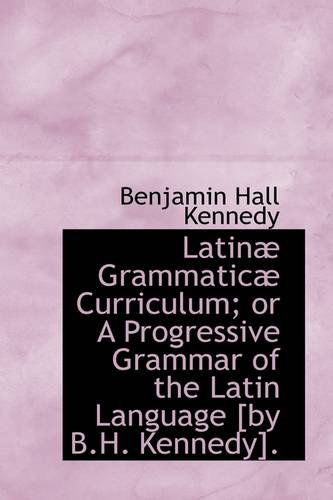 Cover for Benjamin Hall Kennedy · Latinæ Grammaticæ Curriculum; or a Progressive Grammar of the Latin Language [by B.h. Kennedy]. (Taschenbuch) (2009)