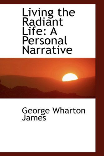 Cover for George Wharton James · Living the Radiant Life: a Personal Narrative (Hardcover Book) (2009)