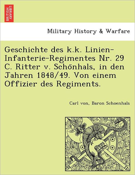 Cover for Carl Von Baron Schoenhals · Geschichte Des K.k. Linien-infanterie-regimentes Nr. 29 C. Ritter V. Scho Nhals, in den Jahren 1848/49. Von Einem Offizier Des Regiments. (Paperback Book) (2011)