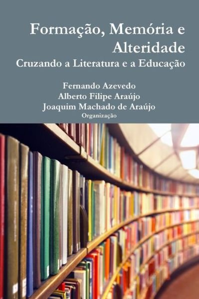 Formação, Memória E Alteridade. Cruzando a Literatura E a Educação - Joaquim Machado Araújo - Bøger - Lulu.com - 9781326078898 - 24. november 2014