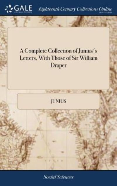 A Complete Collection of Junius's Letters, With Those of Sir William Draper - Junius - Bøger - Gale ECCO, Print Editions - 9781379647898 - 19. april 2018