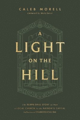 Cover for Caleb Morell · A Light on the Hill: The Surprising Story of How a Local Church in the Nation's Capital Influenced Evangelicalism (Hardcover Book) (2025)