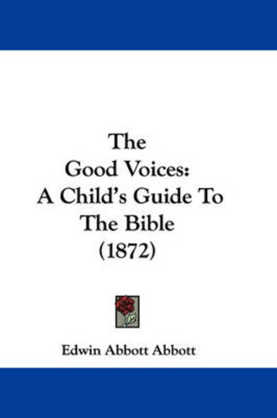 The Good Voices: a Child's Guide to the Bible (1872) - Edwin Abbott Abbott - Books - Kessinger Publishing - 9781437370898 - December 22, 2008