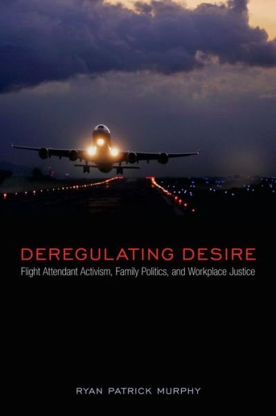 Cover for Ryan Patrick Murphy · Deregulating Desire: Flight Attendant Activism, Family Politics, and Workplace Justice - Sexuality Studies (Paperback Book) (2016)