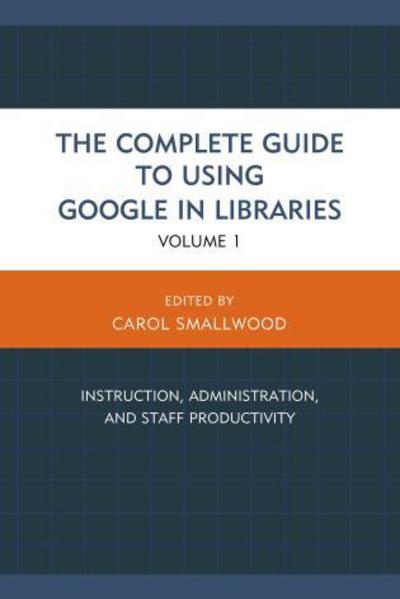 Cover for Carol Smallwood · The Complete Guide to Using Google in Libraries: Instruction, Administration, and Staff Productivity (Hardcover Book) (2015)