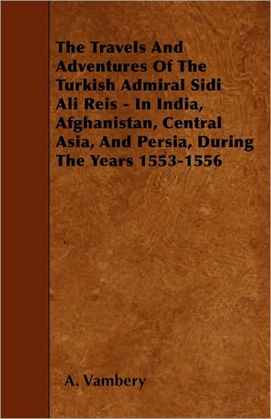 Cover for A Vambery · The Travels and Adventures of the Turkish Admiral Sidi Ali Reis - in India, Afghanistan, Central Asia, and Persia, During the Years 1553-1556 (Paperback Book) (2010)