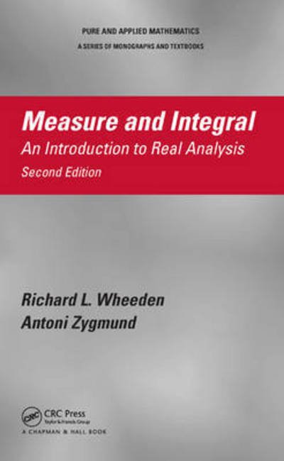 Cover for Wheeden, Richard L. (Rutgers University, New Brunswick, New Jersey, USA) · Measure and Integral: An Introduction to Real Analysis, Second Edition - Chapman &amp; Hall / CRC Pure and Applied Mathematics (Hardcover Book) (2015)