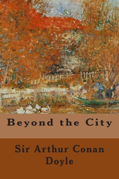 Beyond the City - Sir Arthur Conan Doyle - Książki - Createspace - 9781500474898 - 14 lipca 2014