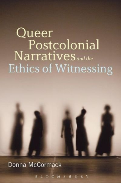 Cover for McCormack, Dr. Donna  (University of Bergen, Norway) · Queer Postcolonial Narratives and the Ethics of Witnessing (Paperback Book) (2015)