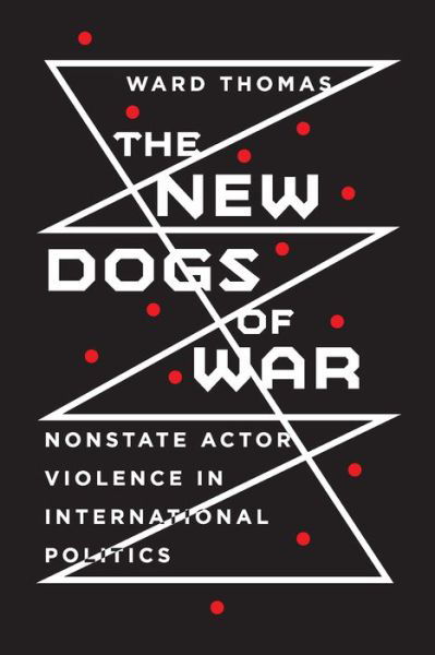 Cover for Ward Thomas · The New Dogs of War: Nonstate Actor Violence in International Politics (Inbunden Bok) (2021)