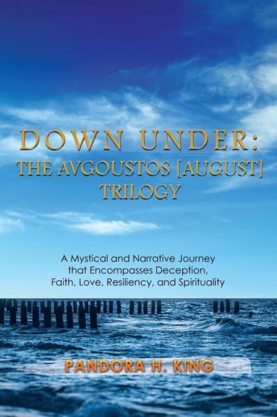 Cover for Pandora H King · Down Under: the Avgoustos [august] Trilogy: a Mystical and Narrative Journey That Encompasses Deception, Faith, Love, Resiliency, (Paperback Bog) (2015)