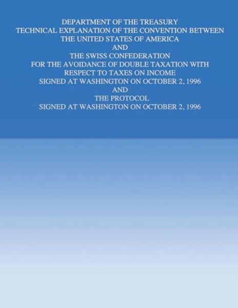 Cover for United States Government · Department of the Treasury Technical Explanation of the Convention Between the United States of America and the Swiss Confederation: for the Avoidance (Paperback Book) (2015)