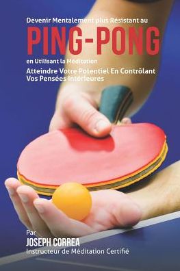 Cover for Correa (Instructeur De Meditation Certif · Devenir Mentalement Plus Resistance Au Ping Pong en Utilisant La Meditation: Atteindre Votre Potentiel en Controlant Vos Pensees Interieures (Paperback Book) (2015)