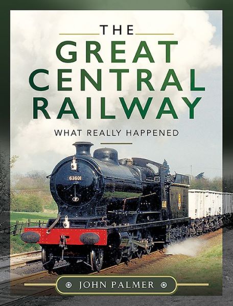 Cover for John Palmer · The Great Central Railway: What Really Happened (Hardcover Book) (2020)