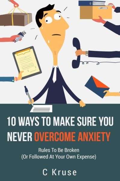 Cover for C Kruse · ANXIETY RELIEF : 10 Ways To Make Sure You Never Overcome Anxiety (Paperback Book) (2016)