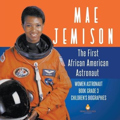 Cover for Dissected Lives · Mae Jemison: The First African American Astronaut Women Astronaut Book Grade 3 Children's Biographies (Paperback Book) (2019)